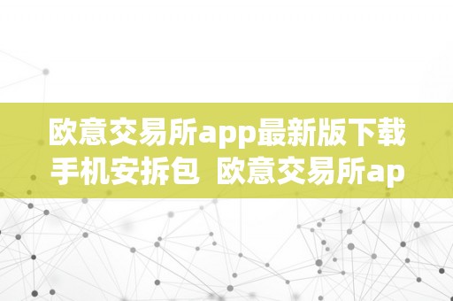 欧意交易所app最新版下载手机安拆包  欧意交易所app最新版下载手机安拆包：一站式数字资产交易平台