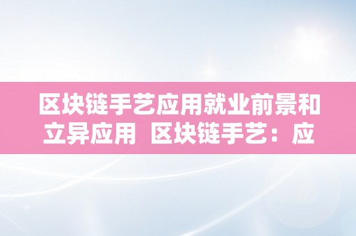区块链手艺应用就业前景和立异应用  区块链手艺：应用就业前景和立异应用的切磋