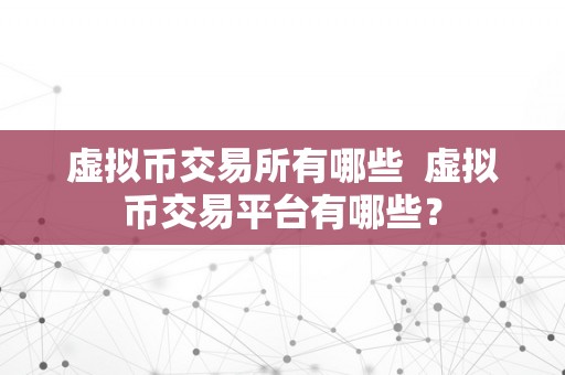 虚拟币交易所有哪些  虚拟币交易平台有哪些？