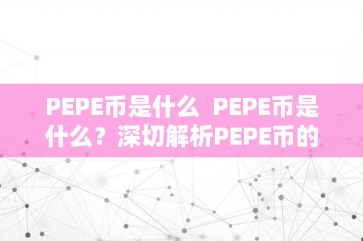 PEPE币是什么  PEPE币是什么？深切解析PEPE币的定义、用处和将来开展