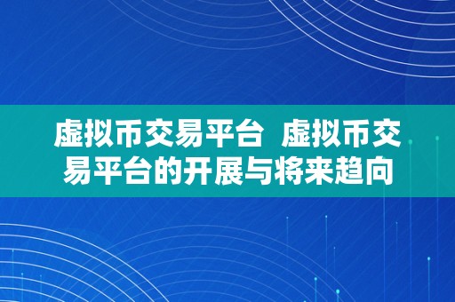 虚拟币交易平台  虚拟币交易平台的开展与将来趋向