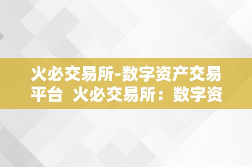 火必交易所-数字资产交易平台  火必交易所：数字资产交易平台的领先者