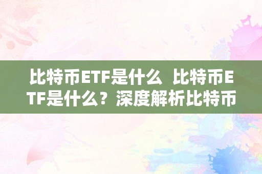 比特币ETF是什么  比特币ETF是什么？深度解析比特币交易所交易基金的概念和运做原理