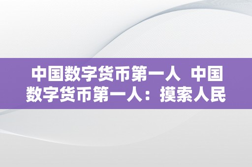 中国数字货币第一人  中国数字货币第一人：摸索人民币数字化货币的将来