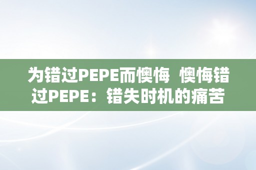 为错过PEPE而懊悔  懊悔错过PEPE：错失时机的痛苦与教训