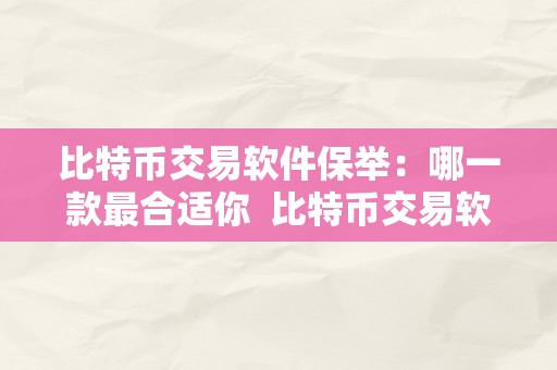 比特币交易软件保举：哪一款最合适你  比特币交易软件保举：哪一款最合适你 比特币交易软件保举：哪一款最合适你