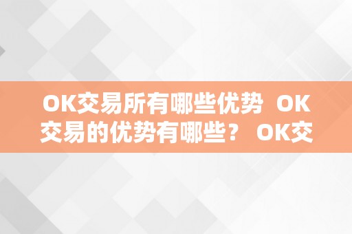 OK交易所有哪些优势  OK交易的优势有哪些？ OK交易的优势有哪些？