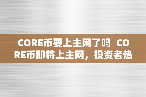 CORE币要上主网了吗  CORE币即将上主网，投资者热切等待 CORE币即将上主网，投资者热切等待