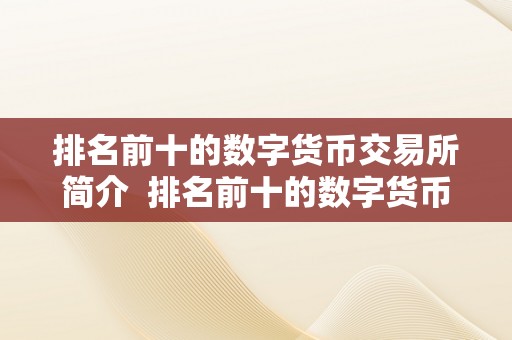 排名前十的数字货币交易所简介  排名前十的数字货币交易所简介 排名前十的数字货币交易所简介