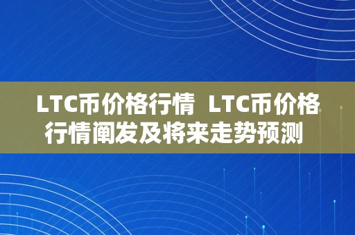 LTC币价格行情  LTC币价格行情阐发及将来走势预测 LTC币价格行情阐发及将来走势预测