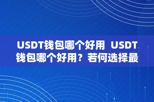 USDT钱包哪个好用  USDT钱包哪个好用？若何选择最合适本身的USDT钱包？ USDT钱包哪个好用？若何选择最合适本身的USDT钱包？