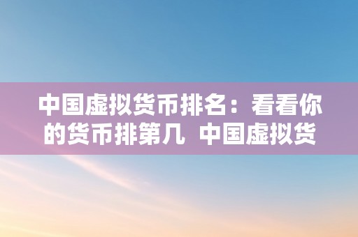 中国虚拟货币排名：看看你的货币排第几  中国虚拟货币排名：看看你的货币排第几 中国虚拟货币排名：看看你的货币排第几