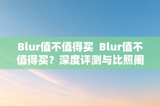 Blur值不值得买  Blur值不值得买？深度评测与比照阐发 Blur值不值得买？深度评测与比照阐发