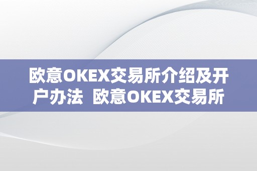 欧意OKEX交易所介绍及开户办法  欧意OKEX交易所介绍及开户办法 欧意OKEX交易所介绍及开户办法