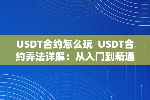 USDT合约怎么玩  USDT合约弄法详解：从入门到精通 USDT合约弄法详解：从入门到精通