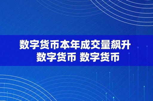 数字货币本年成交量飙升  数字货币 数字货币