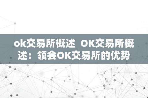 ok交易所概述  OK交易所概述：领会OK交易所的优势、特点和办事 OK交易所概述：领会OK交易所的优势、特点和办事