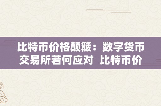 比特币价格颠簸：数字货币交易所若何应对  比特币价格颠簸：数字货币交易所若何应对 比特币价格颠簸：数字货币交易所若何应对