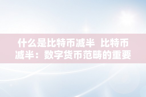 什么是比特币减半  比特币减半：数字货币范畴的重要事务 比特币减半：数字货币范畴的重要事务