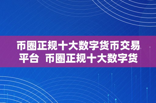 币圈正规十大数字货币交易平台  币圈正规十大数字货币交易平台 币圈正规十大数字货币交易平台