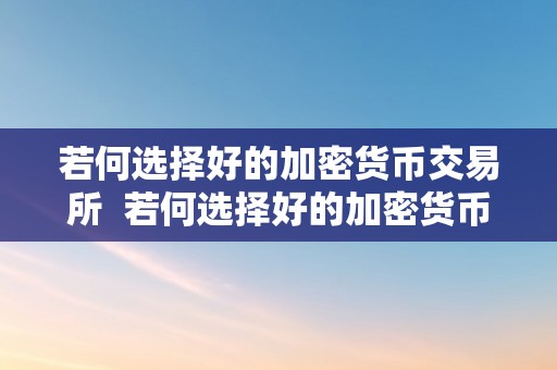 若何选择好的加密货币交易所  若何选择好的加密货币交易所？详细指南 若何选择好的加密货币交易所？详细指南