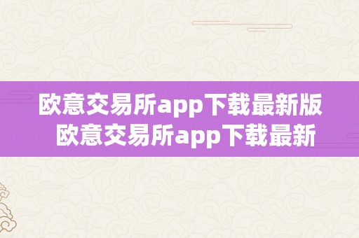 欧意交易所app下载最新版  欧意交易所app下载最新版：便利、平安的投资利器 欧意交易所app下载最新版：便利、平安的投资利器