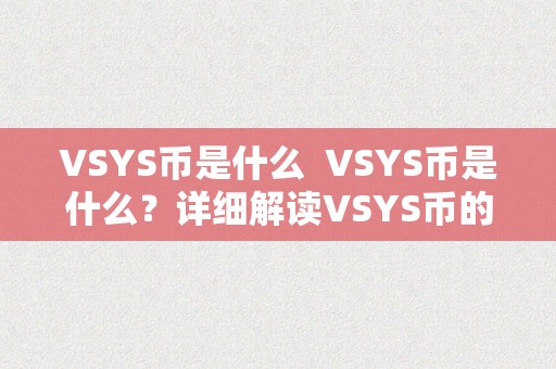VSYS币是什么  VSYS币是什么？详细解读VSYS币的定义、特点和用处 VSYS币是什么？详细解读VSYS币的定义、特点和用处