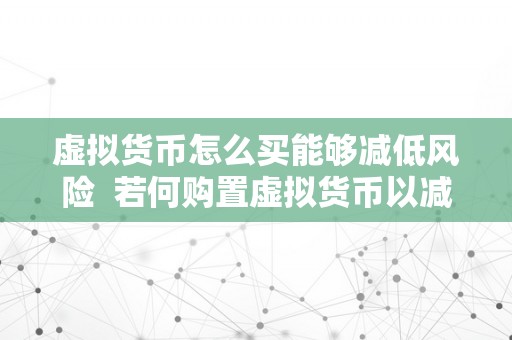 虚拟货币怎么买能够减低风险  若何购置虚拟货币以减低风险 若何购置虚拟货币以减低风险