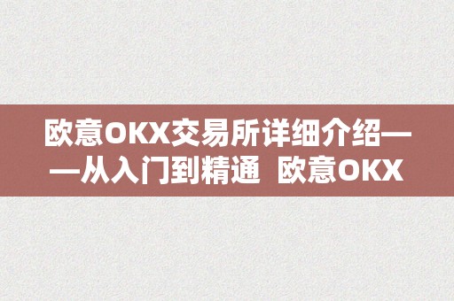 欧意OKX交易所详细介绍——从入门到精通  欧意OKX交易所详细介绍——从入门到精通 欧意OKX交易所详细介绍——从入门到精通