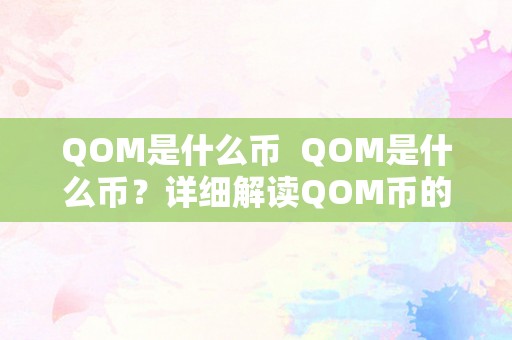 QOM是什么币  QOM是什么币？详细解读QOM币的布景、特点及将来开展前景 QOM是什么币？详细解读QOM币的布景、特点及将来开展前景