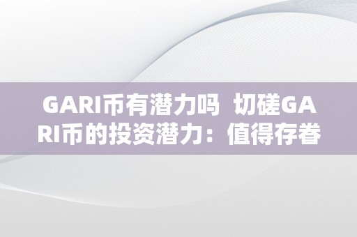 GARI币有潜力吗  切磋GARI币的投资潜力：值得存眷的数字货币 切磋GARI币的投资潜力：值得存眷的数字货币