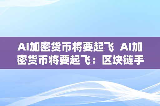 AI加密货币将要起飞  AI加密货币将要起飞：区块链手艺、人工智能和金融的完美连系 AI加密货币将要起飞：区块链手艺、人工智能和金融的完美连系