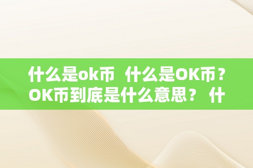 什么是ok币  什么是OK币？OK币到底是什么意思？ 什么是OK币？OK币到底是什么意思？