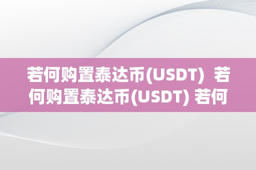 若何购置泰达币(USDT)  若何购置泰达币(USDT) 若何购置泰达币(USDT)