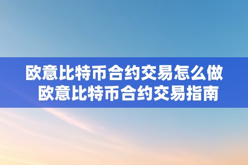 欧意比特币合约交易怎么做  欧意比特币合约交易指南：若何准确操做并获取收益 欧意比特币合约交易指南：若何准确操做并获取收益