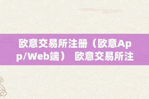 欧意交易所注册（欧意App/Web端）  欧意交易所注册指南：若何在欧意App/Web端注册账户 欧意交易所注册指南：若何在欧意App/Web端注册账户