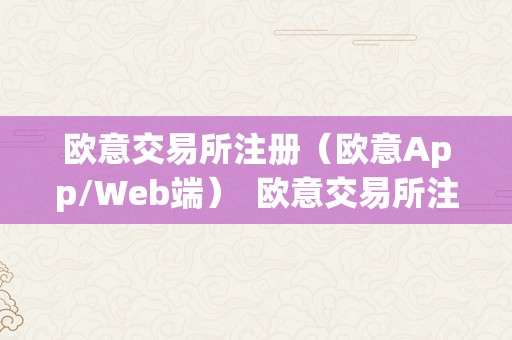 欧意交易所注册（欧意App/Web端）  欧意交易所注册指南：若何在欧意App/Web端注册账户 欧意交易所注册指南：若何在欧意App/Web端注册账户