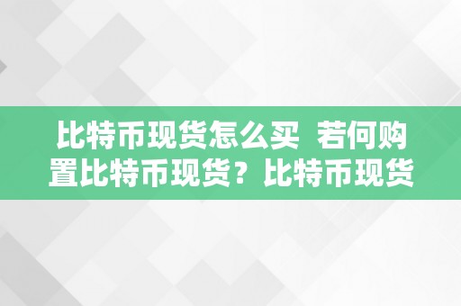 比特币现货怎么买  若何购置比特币现货？比特币现货交易教程 若何购置比特币现货？比特币现货交易教程