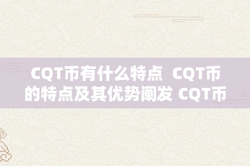 CQT币有什么特点  CQT币的特点及其优势阐发 CQT币的特点及其优势阐发
