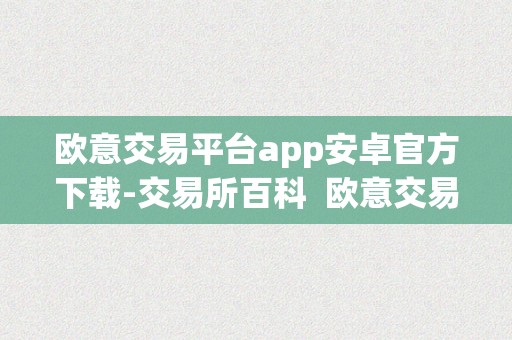 欧意交易平台app安卓官方下载-交易所百科  欧意交易平台app安卓官方下载-交易所百科 欧意交易平台app安卓官方下载-交易所百科