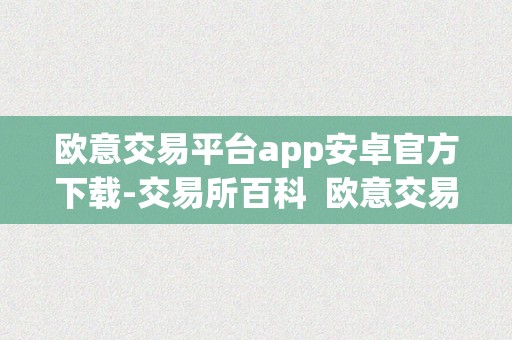 欧意交易平台app安卓官方下载-交易所百科  欧意交易平台app安卓官方下载-交易所百科 欧意交易平台app安卓官方下载-交易所百科