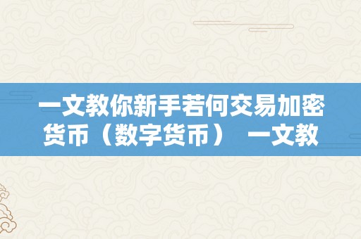 一文教你新手若何交易加密货币（数字货币）  一文教你新手若何交易加密货币（数字货币） 一文教你新手若何交易加密货币（数字货币）