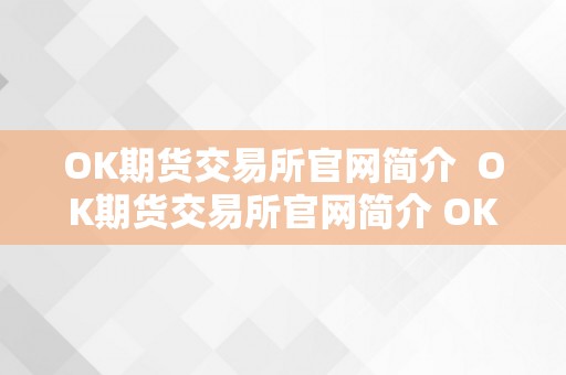 OK期货交易所官网简介  OK期货交易所官网简介 OK期货交易所官网简介