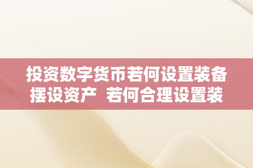 投资数字货币若何设置装备摆设资产  若何合理设置装备摆设资产投资数字货币？ 若何合理设置装备摆设资产投资数字货币？