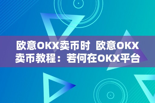 欧意OKX卖币时  欧意OKX卖币教程：若何在OKX平台上顺利出卖数字货币 欧意OKX卖币教程：若何在OKX平台上顺利出卖数字货币