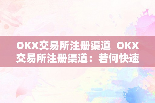 OKX交易所注册渠道  OKX交易所注册渠道：若何快速高效地注册OKX交易所账号 OKX交易所注册渠道：若何快速高效地注册OKX交易所账号