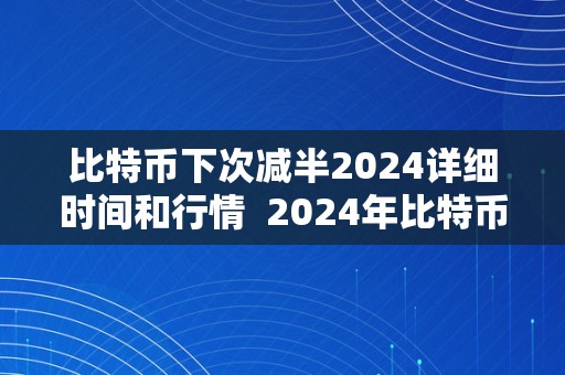 比特币下次减半2024详细时间和行情  2024年比特币下次减半的详细时间和行情阐发 2024年比特币下次减半的详细时间和行情阐发