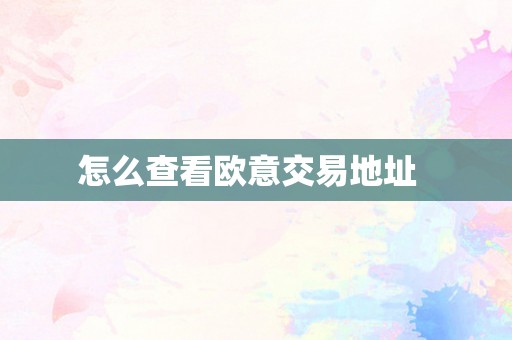 怎么查看欧意交易地址  