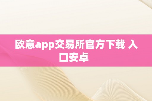 欧意app交易所官方下载 入口安卓  