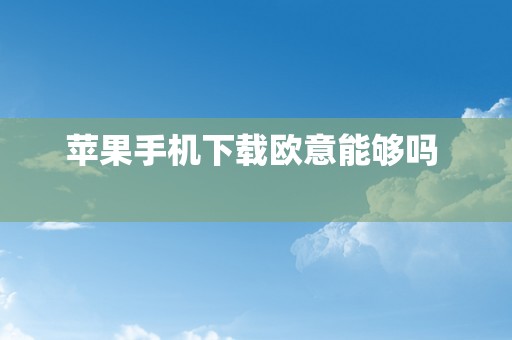 苹果手机下载欧意能够吗  